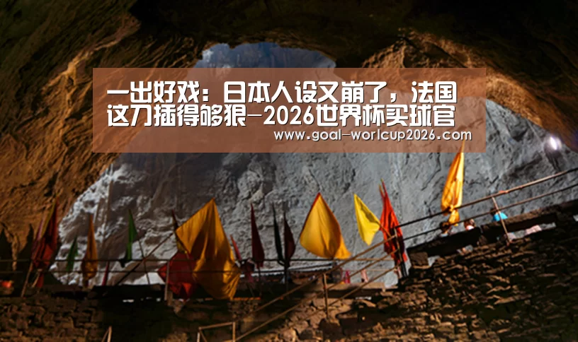 一出好戏:日本人设又崩了,法国这刀插得够狠-2026世界杯买球官网app下载地址(图3) 2026世界杯买球官网app下载地址