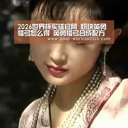 2026世界杯买球官网_奶块英勇猎弓怎么得 英勇猎弓合成配方(图3) 2026世界杯买球官网app最新版