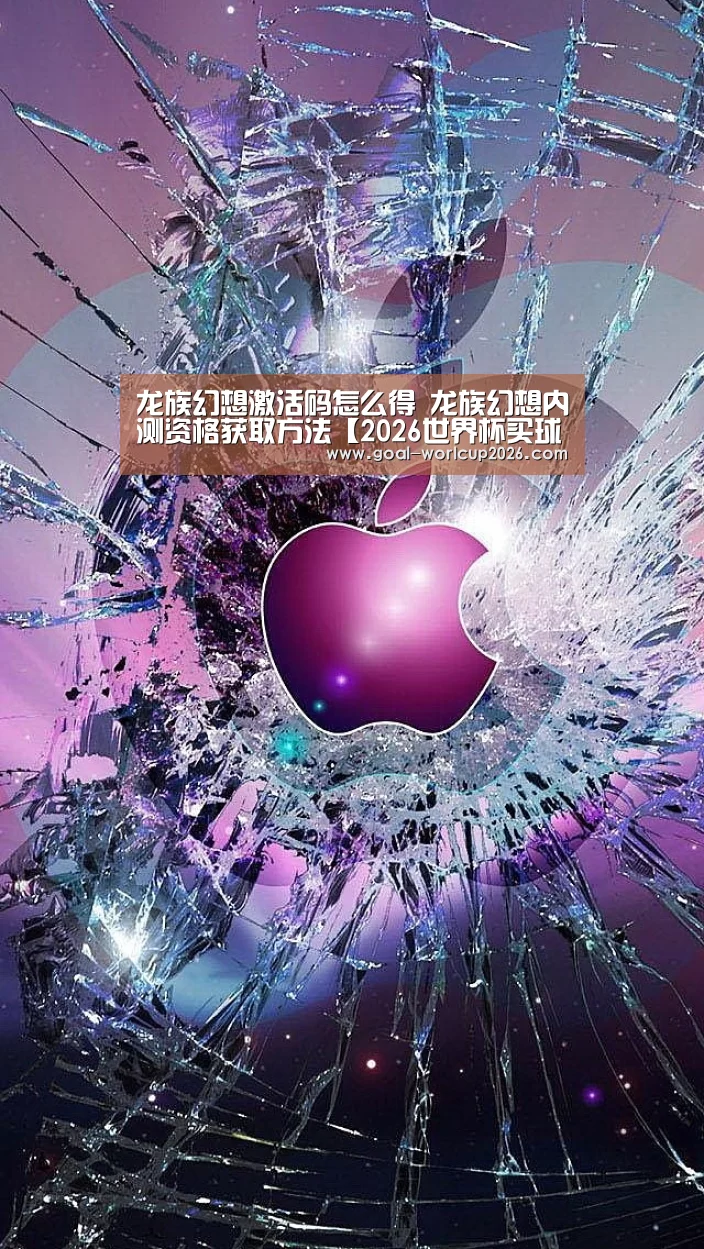 龙族幻想激活码怎么得 龙族幻想内测资格获取方法【2026世界杯买球官网】(图1) 2026世界杯买球官网