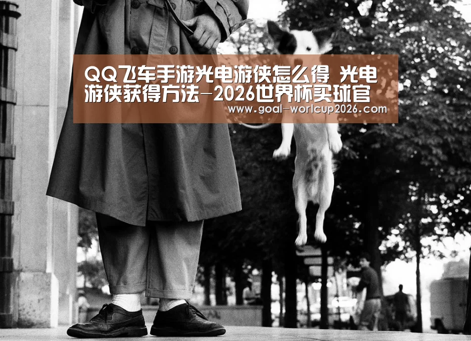 QQ飞车手游光电游侠怎么得 光电游侠获得方法-2026世界杯买球官网(图2) 2026世界杯买球官网app下载地址
