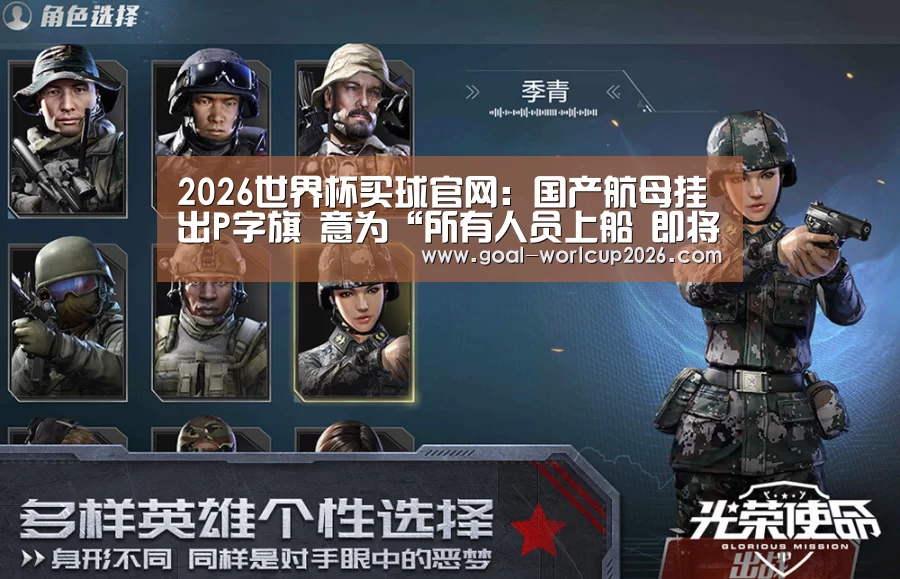 2026世界杯买球官网:国产航母挂出P字旗 意为“所有人员上船 即将启航”(图4) 2026世界杯买球官网app最新版